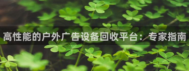 杏宇平台代理多少钱一次：高性能的户外广告设备回收平台：专家指南