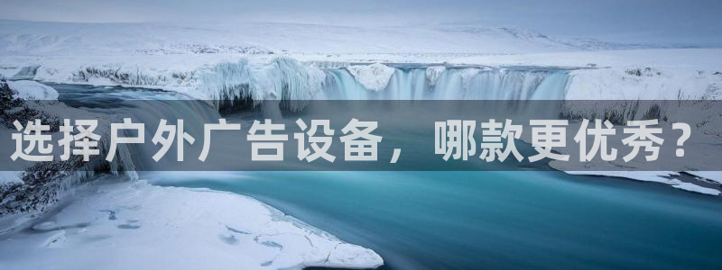 杏宇平台官网注册：选择户外广告设备，哪款更优秀？