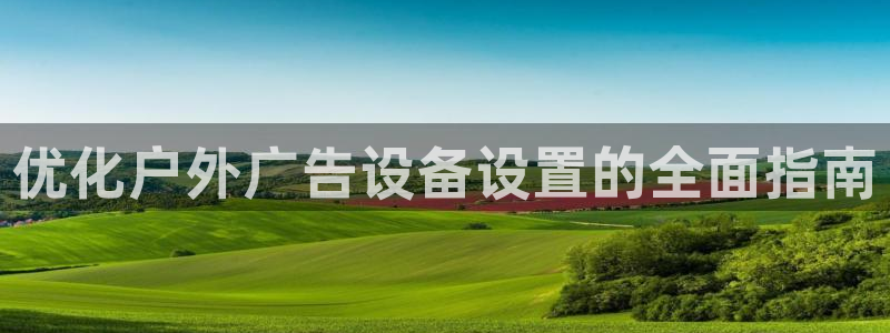 杏宇官方平台官网：优化户外广告设备设置的全面指南