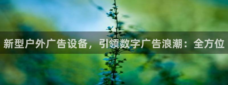 杏宇平台总代理电话：新型户外广告设备，引领数字广告浪潮：全方位