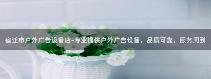 杏宇平台代理怎么样：宿迁市户外广告设备店-专业提供户外广告设备，品质可靠，服务周到