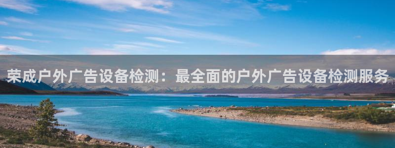 杏宇平台登陆：荣成户外广告设备检测：最全面的户外广告设备检测服务