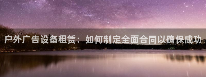 杏宇平台总代理是谁：户外广告设备租赁：如何制定全面合同以确保成功