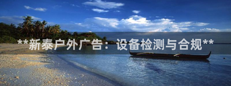 杏宇平台登录方法：**新泰户外广告：设备检测与合规**