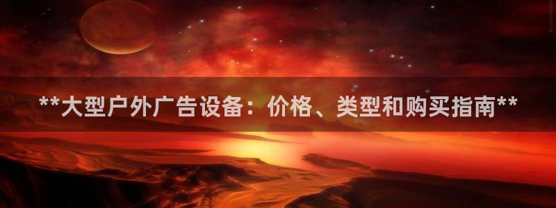 杏宇平台登录步骤是什么：**大型户外广告设备：价格、类型和购买指南**