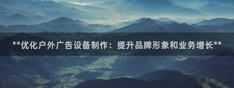 杏宇平台代理怎么样：**优化户外广告设备制作：提升品牌形象和业务增长**