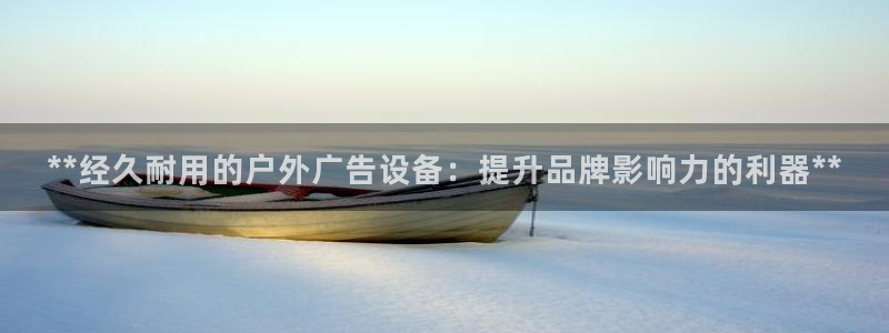 杏宇平台好吗：**经久耐用的户外广告设备：提升品牌影响力的利器**