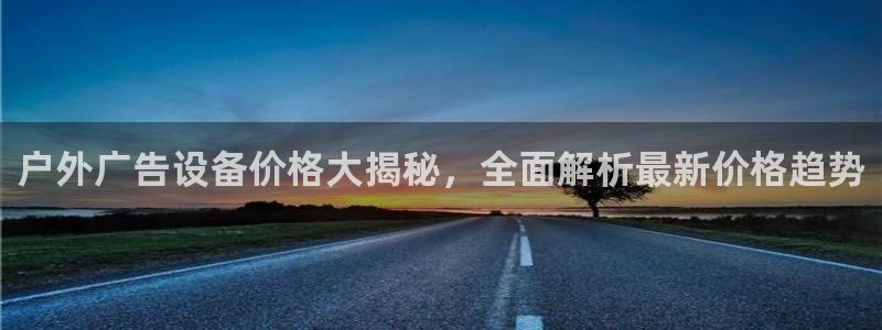 杏宇平台代理怎么赚钱快：户外广告设备价格大揭秘，全面解析最新价格趋势