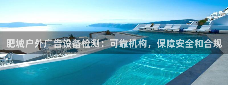 杏宇平台登陆：肥城户外广告设备检测：可靠机构，保障安全和合规