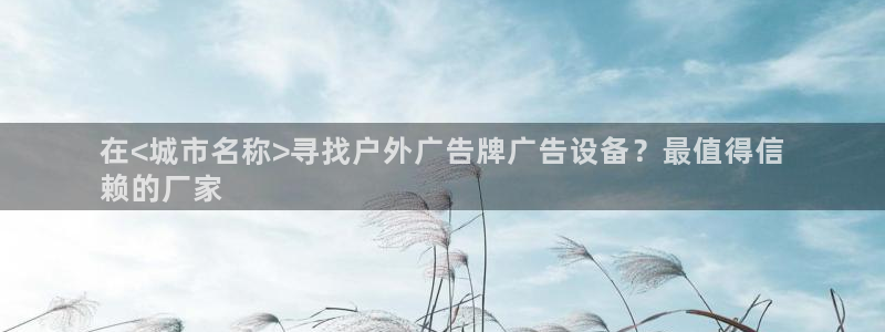 杏宇平台招商电话号码：在<城市名称>寻找户外广告牌广告设备？最值得信
赖的厂家