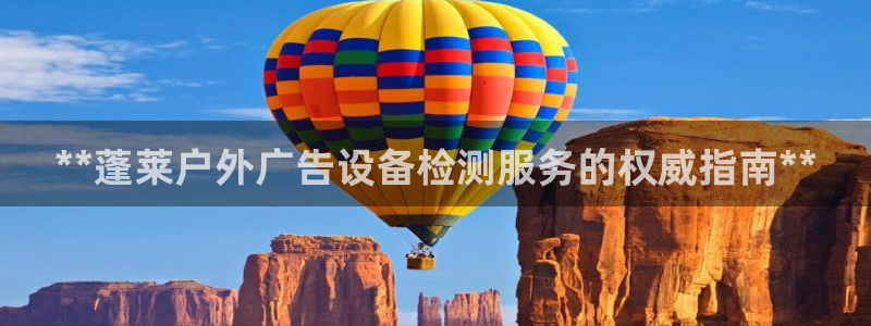 杏宇平台代理怎么样赚钱：**蓬莱户外广告设备检测服务的权威指南**