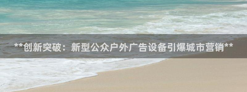 杏宇平台是什么：**创新突破：新型公众户外广告设备引爆城市营销**