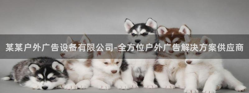 杏宇平台测速链接：某某户外广告设备有限公司-全方位户外广告解决方案供应商