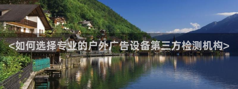 杏宇平台主管：<如何选择专业的户外广告设备第三方检测机构>