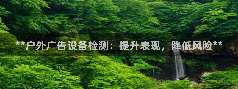 杏宇平台代理：**户外广告设备检测：提升表现，降低风险**