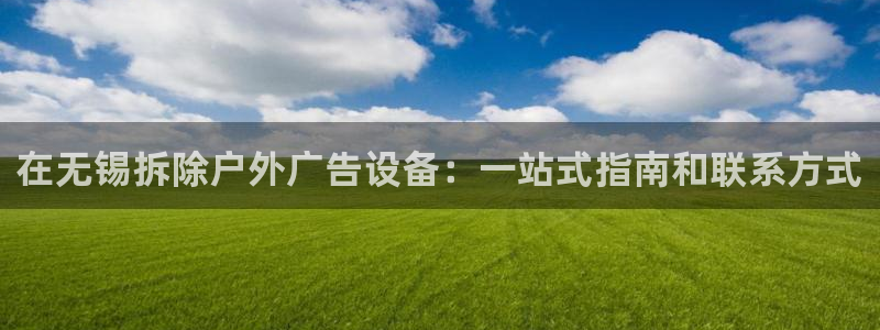 杏宇平台招商电话号码：在无锡拆除户外广告设备：一站式指南和联系方式