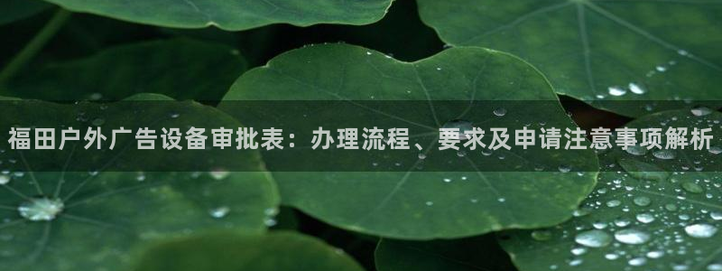 杏宇平台代理多少钱一个：福田户外广告设备审批表：办理流程、要求及申请注意事项解析
