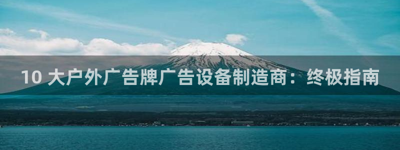 杏宇平台登录步骤是什么：10 大户外广告牌广告设备制造商：终极指南
