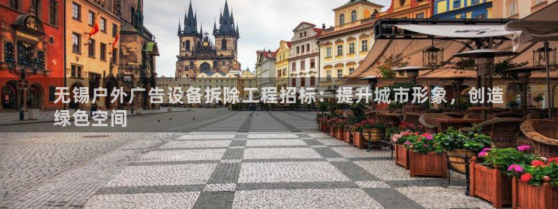 杏宇平台代理怎么样：无锡户外广告设备拆除工程招标：提升城市形象，创造
绿色空间