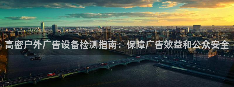 杏宇平台登录步骤：高密户外广告设备检测指南：保障广告效益和公众安全