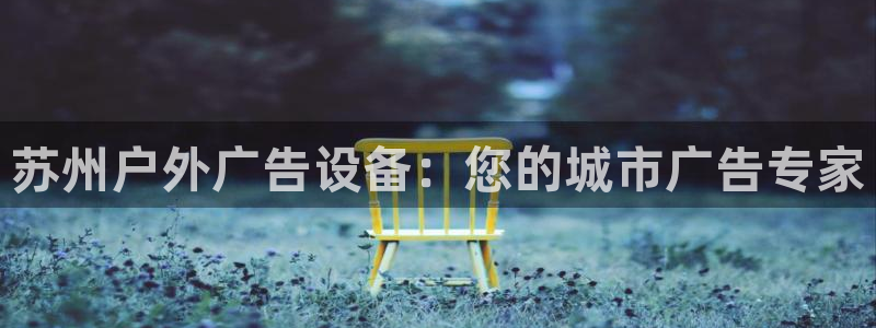 杏宇平台测速链接：苏州户外广告设备：您的城市广告专家