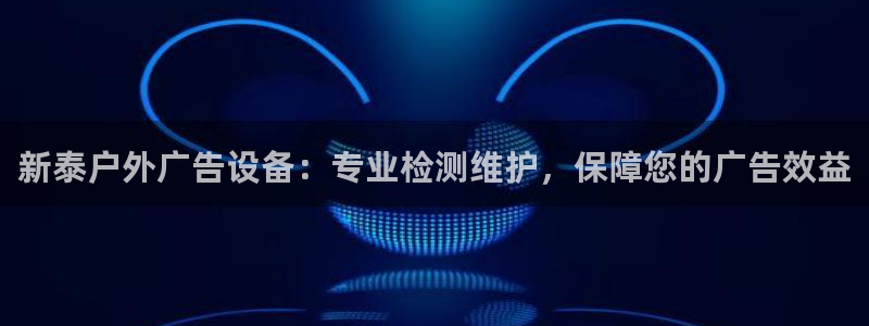 杏宇平台注册登录：新泰户外广告设备：专业检测维护，保障您的广告效益
