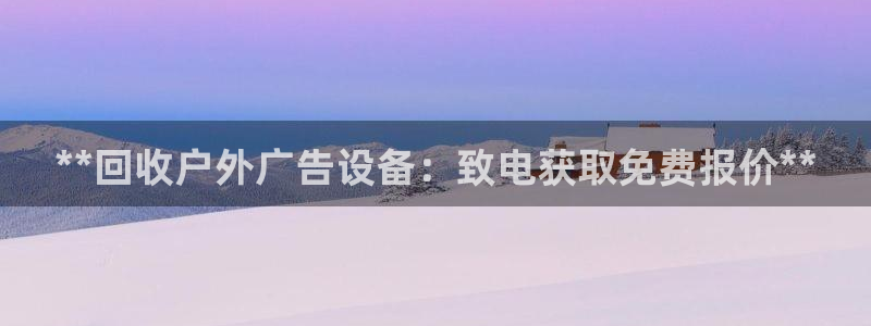 杏宇平台代理多少钱：**回收户外广告设备：致电获取免费报价**