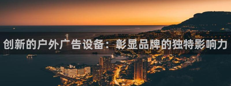 杏宇平台总代理：创新的户外广告设备：彰显品牌的独特影响力
