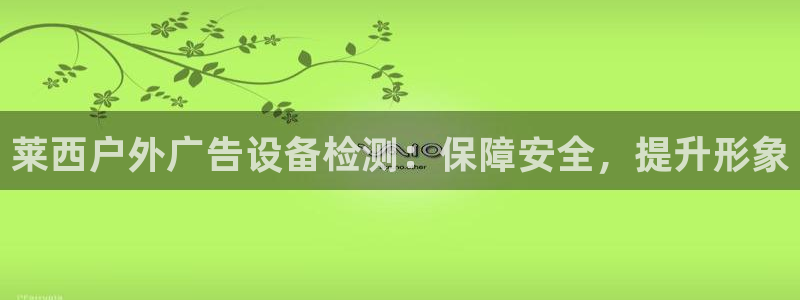 杏宇平台客服：莱西户外广告设备检测：保障安全，提升形象