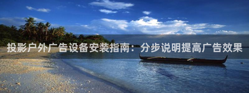 杏宇平台注册登录：投影户外广告设备安装指南：分步说明提高广告效果