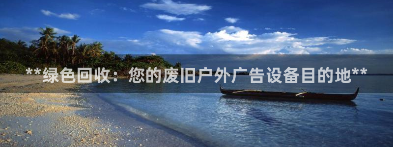 杏宇平台代理多少钱：**绿色回收：您的废旧户外广告设备目的地**