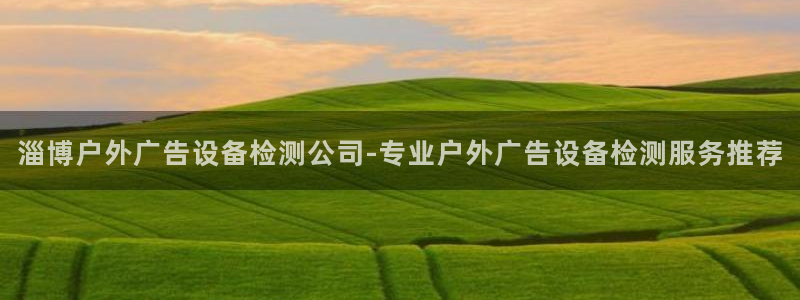 杏宇平台代理：淄博户外广告设备检测公司-专业户外广告设备检测服务推荐