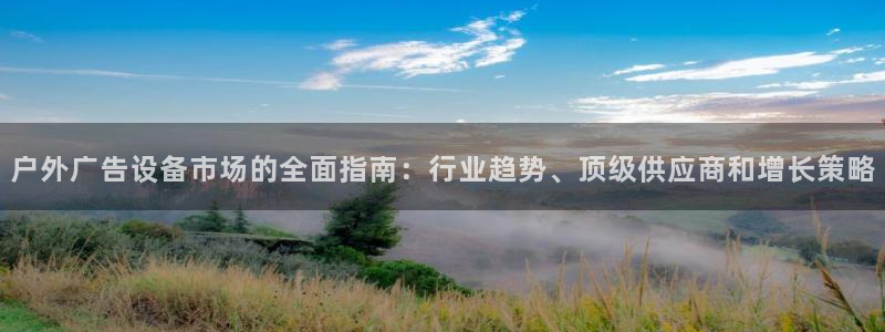 杏宇平台注册登录：户外广告设备市场的全面指南：行业趋势、顶级供应商和增长策略