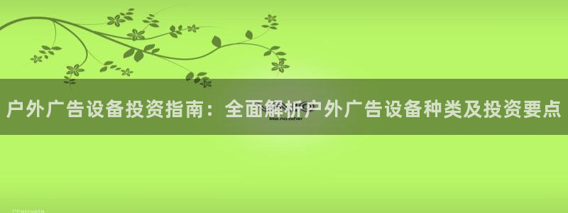 杏宇平台开户：户外广告设备投资指南：全面解析户外广告设备种类及投资要点