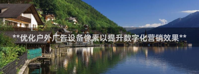 杏宇平台测速链接：**优化户外广告设备像素以提升数字化营销效果**