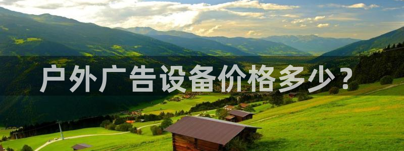 杏宇平台代理怎么样啊：户外广告设备价格多少？