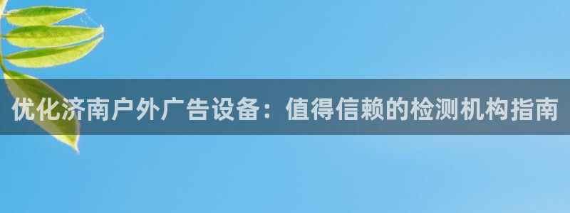 杏宇平台代理怎么样啊：优化济南户外广告设备：值得信赖的检测机构指南