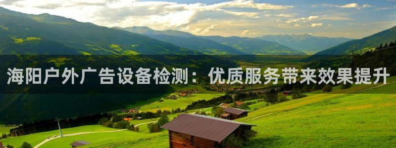 杏宇平台代理多少钱一个：海阳户外广告设备检测：优质服务带来效果提升