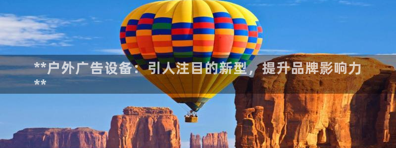 杏宇官方平台官网：**户外广告设备：引人注目的新型，提升品牌影响力
**