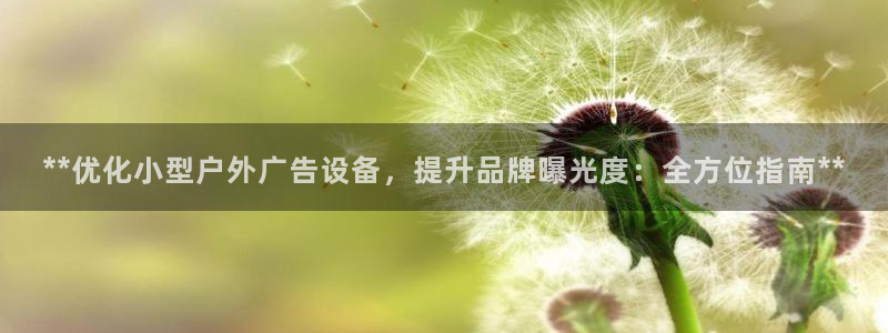 杏宇平台招商怎么样：**优化小型户外广告