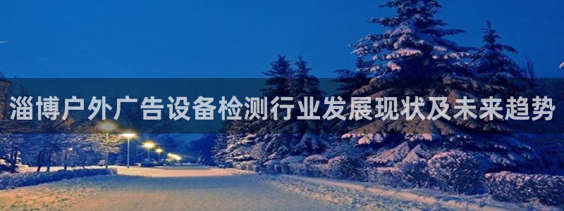 杏宇平台代理多少钱：淄博户外广告设备检测行业发展现状及未来趋势