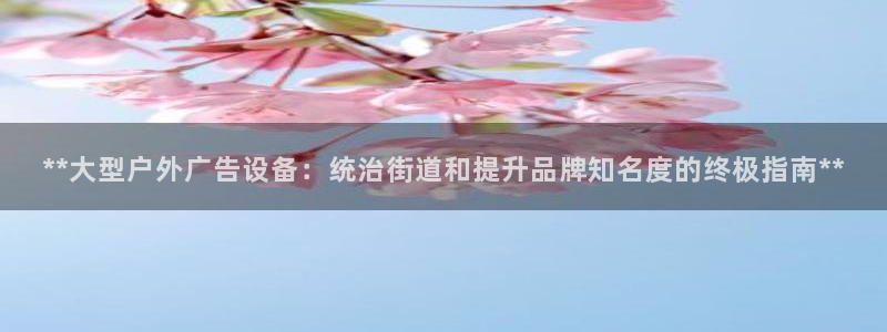 杏宇平台代理多少钱一次：**大型户外广告设备：统治街道和提升品牌知名度的终极指南**