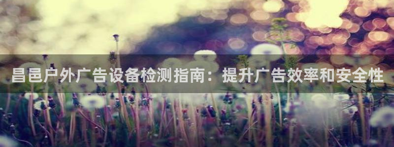 杏宇平台登录步骤图：昌邑户外广告设备检测指南：提升广告效率和安全性
